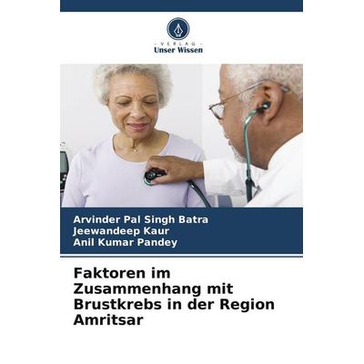 Faktoren im Zusammenhang mit Brustkrebs in der Region Amritsar, Taschenbuch von Arvinder Pal Singh Batra,Jeewandeep Kaur,Anil Kumar Pandey, Verlag