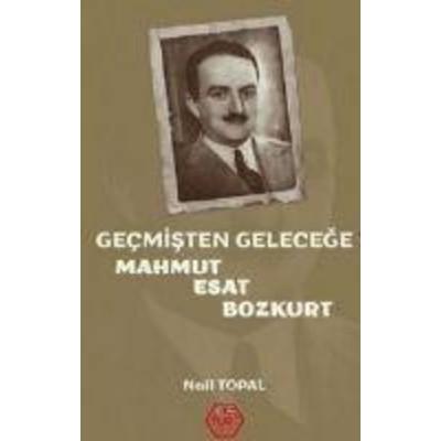Gecmisten Gelecege Mahmut Esat Bozkurt, Taschenbuch von Nail Topal, Atayurt Yayinevi