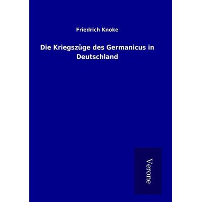 Die Kriegszüge des Germanicus in Deutschland, Gebundene Ausgabe von Friedrich Knoke, BoD - Books on Demand