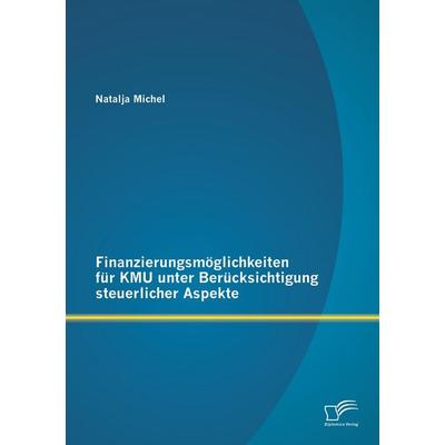Finanzierungsmöglichkeiten für KMU unter Berücksichtigung steuerlicher Aspekte, Taschenbuch von Natalja Michel, Diplomica Verlag GmbH,