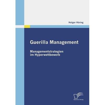 Guerilla Management: Managementstrategien im Hyperwettbewerb, Taschenbuch von Holger Häring, Diplomica Verlag GmbH, 978-3-8366-8233-6