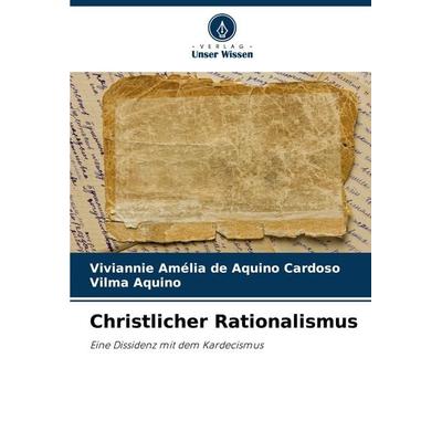 Christlicher Rationalismus, Taschenbuch von Viviannie Amélia de Aquino Cardoso,Vilma Aquino, Verlag Unser Wissen, 978-620-7-02667-8