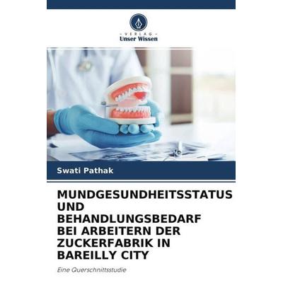 MUNDGESUNDHEITSSTATUS UND BEHANDLUNGSBEDARF BEI ARBEITERN DER ZUCKERFABRIK IN BAREILLY CITY, Taschenbuch von Swati Pathak, Verlag Unser Wissen,