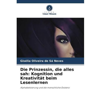 Die Prinzessin, die alles sah: Kognition und Kreativität beim Lesenlernen, Taschenbuch von Gisélia Oliveira de Sá Neves, BoD - Books on Demand,