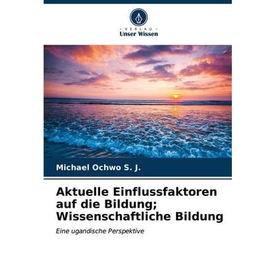 Aktuelle Einflussfaktoren auf die Bildung; Wissenschaftliche Bildung, Taschenbuch von Michael Ochwo S. J., Verlag Unser Wissen, 978-620-6-67405-4