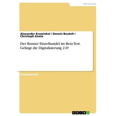 Der Bonner Einzelhandel im Beta-Test. Gelingt die Digitalisierung 2.0?, Taschenbuch von Alexander Krawinkel,Dennis Beutelt,Christoph Eisele, GRIN,
