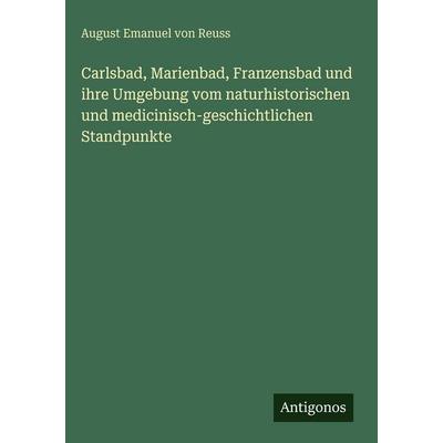 Carlsbad, Marienbad, Franzensbad und ihre Umgebung vom naturhistorischen und medicinisch-geschichtlichen Standpunkte, Gebundene Ausgabe von August
