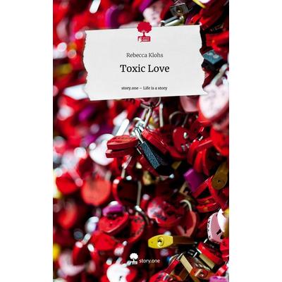 Toxic Love. Life is a Story - story.one, Gebundene Ausgabe von Rebecca Klohs, Story.one publishing, 978-3-7108-6465-0