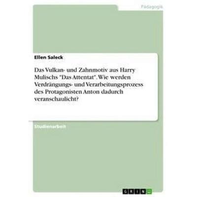 Das Vulkan- und Zahnmotiv aus Harry Mulischs 'Das Attentat'. Wie werden Verdrängungs- und Verarbeitungsprozess des Protagonisten Anton dadurch