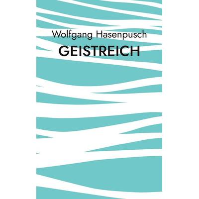 GEISTREICH, Taschenbuch von Wolfgang Hasenpusch, BoD – Books on Demand, 978-3-695-70870-3