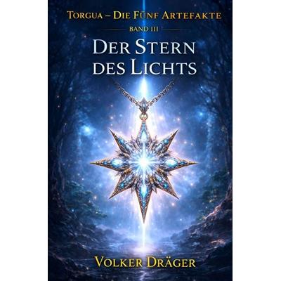 Torgua - Die fünf Artefakte / Torgua - Die fünf Artefakte - Teil 3 - Der Stern des Lichts, Taschenbuch von Volker Dräger, Epubli, 978-3-565-33664-7
