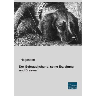 Der Gebrauchshund, seine Erziehung und Dressur, Taschenbuch von Hegendorf, Fachbuchverlag Dresden, 978-3-95692-275-6