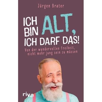 Ich bin alt, ich darf das, Taschenbuch von Jürgen Brater, Riva, 978-3-7423-2101-5