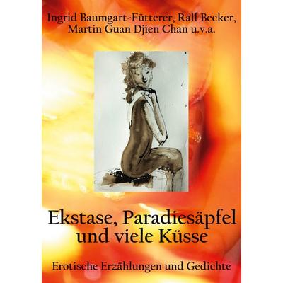 Extase, Paradiesäpfel und viele Küsse, Taschenbuch von Ingrid Baumgart-Fütterer,Ralf Becker,Martin Guan Djien Chan, BoD – Books on Demand,