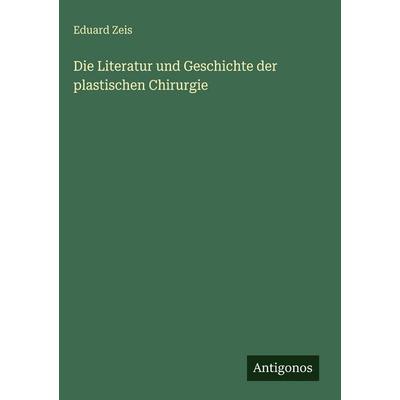 Die Literatur und Geschichte der plastischen Chirurgie, Gebundene Ausgabe von Eduard Zeis, Antigonos Verlag, 978-3-386-18523-3