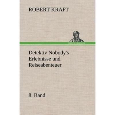 Detektiv Nobody's Erlebnisse und Reiseabenteuer, Gebundene Ausgabe von Robert Kraft, Tredition, 978-3-8495-3510-0