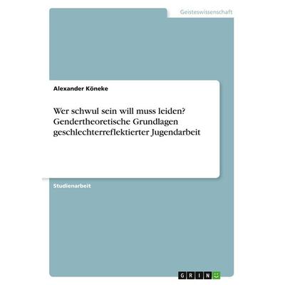 Wer schwul sein will muss leiden? Gendertheoretische Grundlagen geschlechterreflektierter Jugendarbeit, Taschenbuch von Alexander Köneke, GRIN,