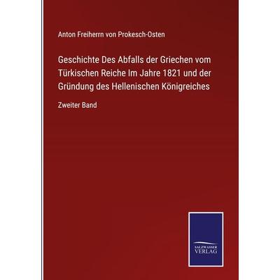 Geschichte Des Abfalls der Griechen vom Türkischen Reiche Im Jahre 1821 und der Gründung des Hellenischen Königreiches, Gebundene Ausgabe von Anton