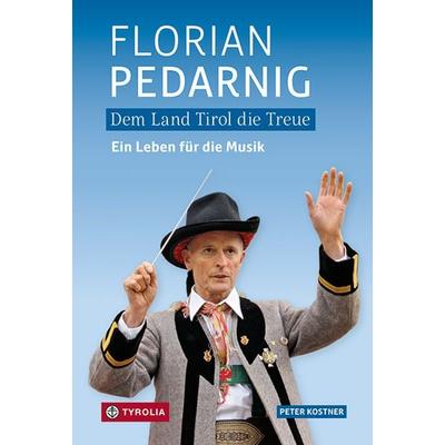 Dem Land Tirol die Treue. Florian Pedarnig, Gebundene Ausgabe von Peter Kostner, Tyrolia, 978-3-7022-4028-8