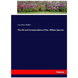 The Life and Correspondence of Rev. William Sparrow, Belletristik von Cornelius Walker