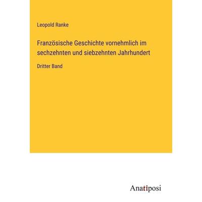 Französische Geschichte vornehmlich im sechzehnten und siebzehnten Jahrhundert, Gebundene Ausgabe von Leopold Ranke, Anatiposi Verlag,