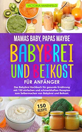 Victoria Maienfeld - Mamas Baby, Papas maybe - Babybrei und Beikost für Anfänger: Das Babybrei Kochbuch für gesunde Ernährung mit 150 einfachen und schmackhaften Rezepten zum Selbermachen von Babybrei und Beikost - Preis vom 18.10.2026 19:22:15 h