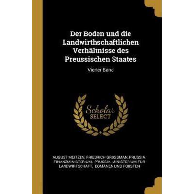 Der Boden Und Die Landwirthschaftlichen Verhältnisse Des Preussischen Staates: Vierter Band, Taschenbuch von August Meitzen,Friedrich Grossman,Prussia