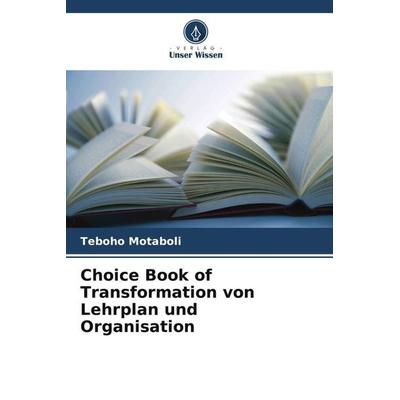 Choice Book of Transformation von Lehrplan und Organisation, Taschenbuch von Teboho Motaboli, Verlag Unser Wissen, 978-620-5-20251-7