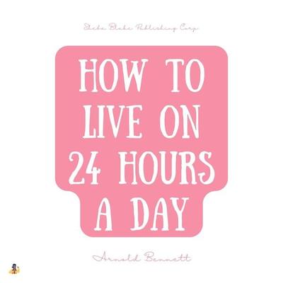 How to Live on 24 Hours a Day - Arnold Bennett, Audio, 4061707987106