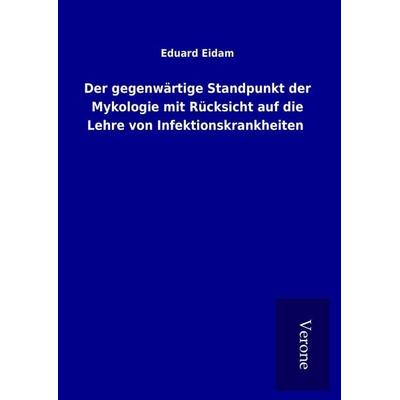Der gegenwärtige Standpunkt der Mykologie mit Rücksicht auf die Lehre von Infektionskrankheiten, Gebundene Ausgabe von Eduard Eidam, BoD - Books on