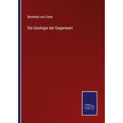 Die Geologie der Gegenwart, Taschenbuch von Bernhard Cotta, BoD - Books on Demand, 978-3-7525-4154-0