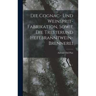 Die Cognac- Und Weinsprit-Fabrikation, Sowie Die Tresterund Hefebranntwein-Brennerei, Gebundene Ausgabe von Antonio dal Piaz, Hutson Street Press,