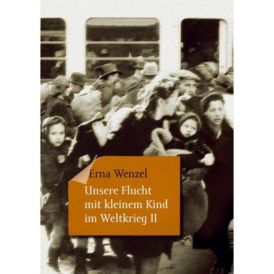 Unsere Flucht mit kleinem Kind im Weltkrieg II, Taschenbuch von Erna Wenzel, BoD – Books on Demand, 978-3-7562-9911-9