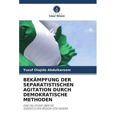 Bekämpfung der Separatistischen Agitation Durch Demokratische Methoden, Taschenbuch von Yusuf Olajide Abdulkareem, Verlag Unser Wissen,