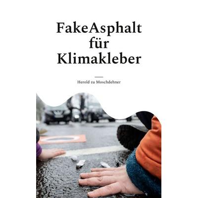 FakeAsphalt für Klimakleber, Taschenbuch von Herold zu Moschdehner, BoD – Books on Demand, 978-3-7386-4057-1