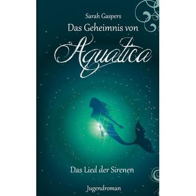 Das Geheimnis von Aquatica - Das Lied der Sirenen, Taschenbuch von Sarah Gaspers, BoD – Books on Demand, 978-3-8192-4404-9