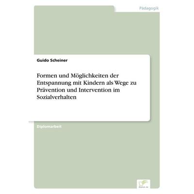 Formen und Möglichkeiten der Entspannung mit Kindern als Wege zu Prävention und Intervention im Sozialverhalten, Taschenbuch von Guido Scheiner, GRIN,