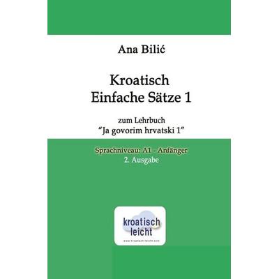 Kroatisch Einfache Sätze 1 zum Lehrbuch 'Ja govorim hrvatski 1'; Taschenbuch von Ana Bilic, Tolino media, 978-3-7592-1893-3