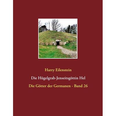 Die Hügelgrab-Jenseitsgöttin Hel, Taschenbuch von Harry Eilenstein, BoD – Books on Demand, 978-3-7448-6443-5