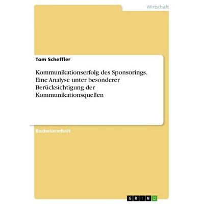 Kommunikationserfolg des Sponsorings. Eine Analyse unter besonderer Berücksichtigung der Kommunikationsquellen, Taschenbuch von Tom Scheffler, GRIN,