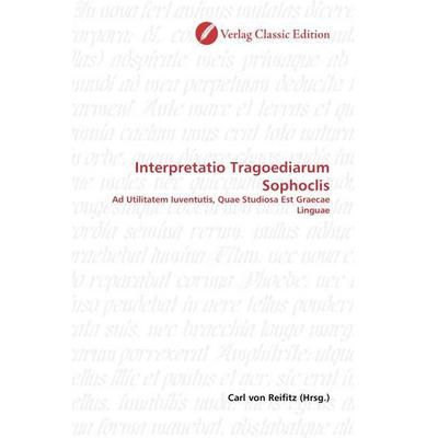 Interpretatio Tragoediarum Sophoclis, Taschenbuch von Carl Reifitz, Classic Edition, 978-3-86932-382-4