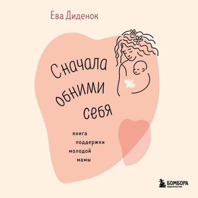 Snachala obnimi sebya. Kniga podderzhki molodoy mamy - Eva Didenok, Audio, 9785042044236
