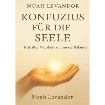 Konfuzius für die Seele - Mit alter Weisheit zu innerer Balance, Taschenbuch von Noah Levandor, Epubli, 978-3-565-05238-7