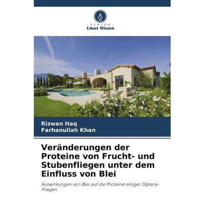Veränderungen der Proteine von Frucht- und Stubenfliegen unter dem Einfluss von Blei, Taschenbuch von Rizwan Haq,Farhanullah Khan, Verlag Unser Wissen