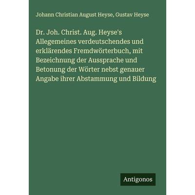 Dr. Joh. Christ. Aug. Heyse's Allegemeines verdeutschendes und erklärendes Fremdwörterbuch, mit Bezeichnung der Aussprache und Betonung der Wörter