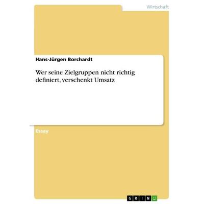 Wer seine Zielgruppen nicht richtig definiert, verschenkt Umsatz, Taschenbuch von Hans-Jürgen Borchardt, GRIN, 978-3-656-41900-6