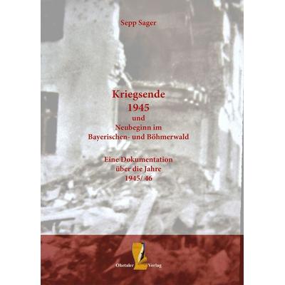 Kriegsende 1945 und Neubeginn im Bayerischen- und Böhmerwald, Taschenbuch von Sepp Sager, Ohetaler Verlag, 978-3-95511-134-2