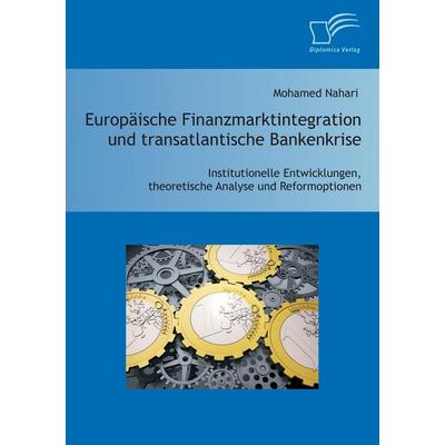 Europäische Finanzmarktintegration und transatlantische Bankenkrise: Institutionelle Entwicklungen, theoretische Analyse und Reformoptionen,