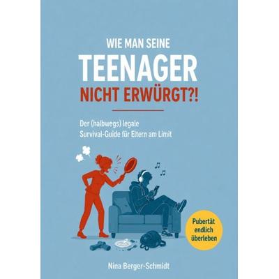 WIE MAN SEINE TEENAGER NICHT ERWÜRGT?!, Taschenbuch von Nina Berger-Schmidt, Reichenbacher Publishing GmbH