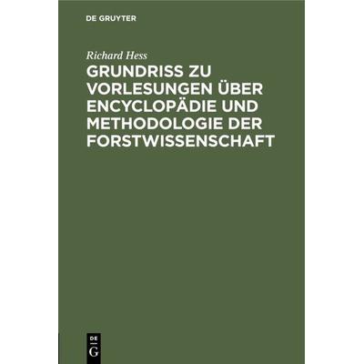 Grundriß zu Vorlesungen über Encyclopädie und Methodologie der Forstwissenschaft, Gebundene Ausgabe von Richard Hess, De Gruyter, 978-3-11-126614-5